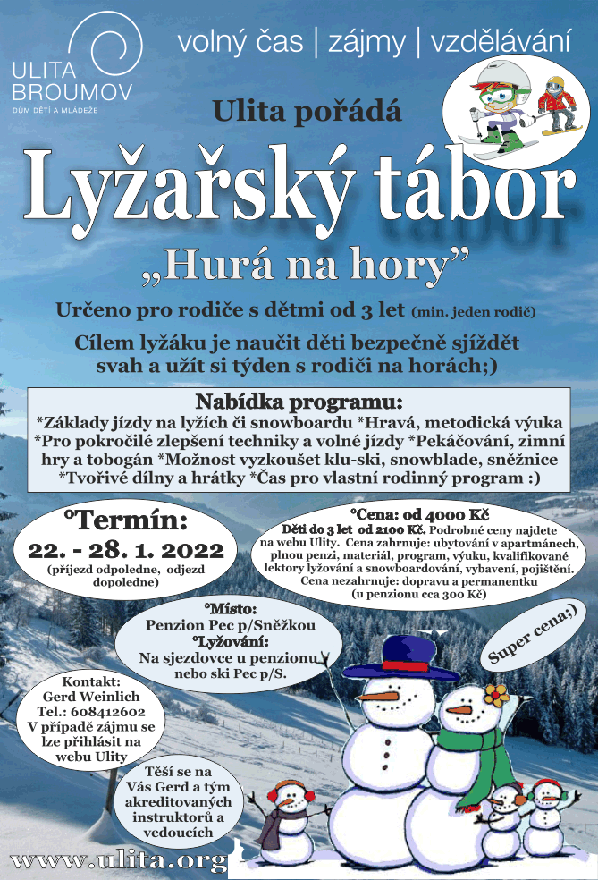 Lyžařský tábor 22. - 28. 1. 2022
Určeno pro rodiče s dětmi od 3 let (min. jeden rodič). Cílem lyžáku je naučit děti bezpečně sjíždět svah a užít si týden s rodiči na horách;)
Nabídka programu:
*Základy jízdy na lyžích či snowboardu *Hravá, metodická výuka*Pro pokročilé zlepšení techniky a volné jízdy *Pekáčování, zimnív hry a tobogán *Možnost vyzkoušet klu-ski, snowblade, sněžnice *Tvořivé dílny a hrátky *Čas pro vlastní rodinný program :)